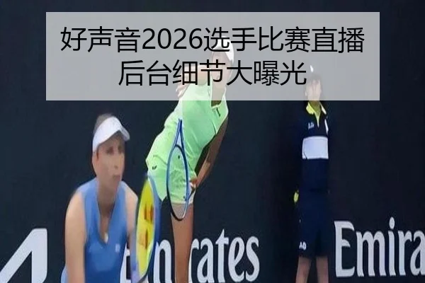 好声音2026选手比赛直播后台细节大曝光